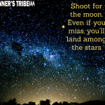 Shoot for the moon. Even if you miss, you’ll land among the stars